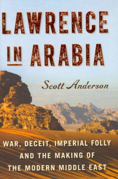 Lawrence in Arabia : war, deceit, imperial folly and the making of the modern Middle East  Cover Image