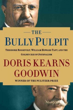 The bully pulpit : Theodore Roosevelt, William Howard Taft, and the golden age of journalism  Cover Image