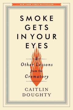 Smoke gets in your eyes : and other lessons from the crematory  Cover Image