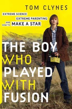 The boy who played with fusion : extreme science, extreme parenting, and how to make a star  Cover Image