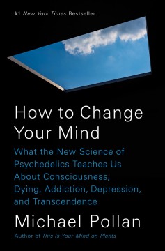 How to change your mind : what the new science of psychedelics teaches us about consciousness, dying, addiction, depression, and transcendence  Cover Image