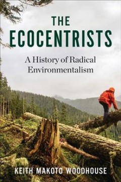 The ecocentrists : a history of radical environmentalism  Cover Image