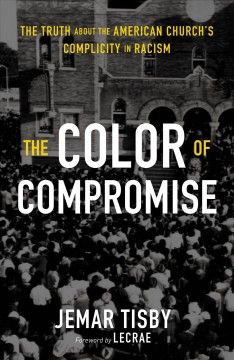 The color of compromise : the truth about the American church's complicity in racism  Cover Image