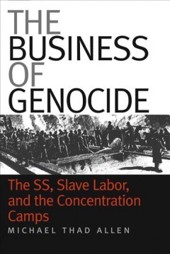 The business of genocide : the SS, slave labor, and the concentration camps  Cover Image