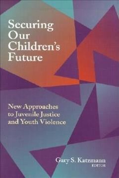 Securing our children's future : new approaches to juvenile justice and youth violence  Cover Image