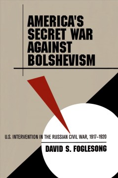 America's secret war against Bolshevism : U.S. intervention in the Russian Civil War, 1917-1920  Cover Image