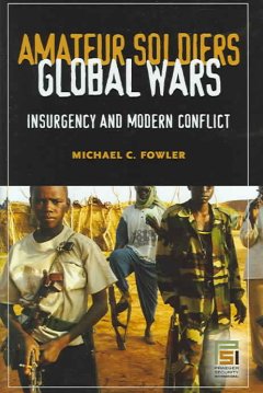 Amateur soldiers, global wars : insurgency and modern conflict  Cover Image